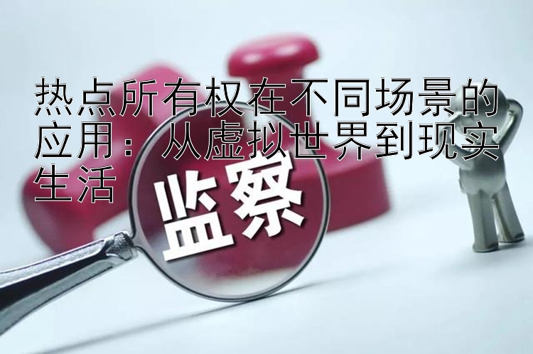 热点所有权在不同场景的应用：从虚拟世界到现实生活