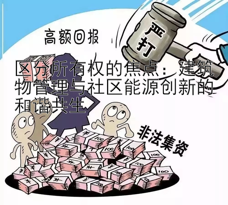 区分所有权的焦点：建筑物管理与社区能源创新的和谐共生