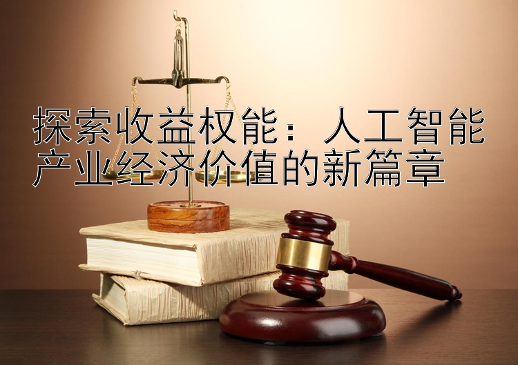 探索收益权能：人工智能产业经济价值的新篇章