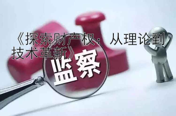 《探索财产权：从理论到技术革新》