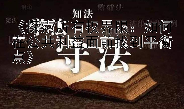 《探索所有权界限：如何在公共利益面前找到平衡点》