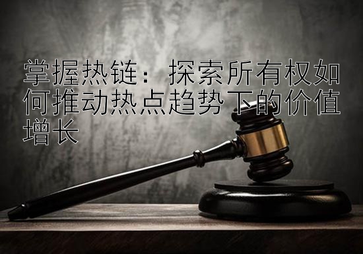 掌握热链：探索所有权如何推动热点趋势下的价值增长