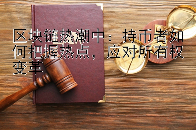 区块链热潮中：持币者如何把握热点，应对所有权变革