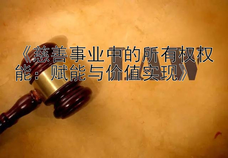 《慈善事业中的所有权权能：赋能与价值实现》