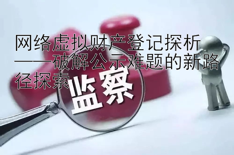 网络虚拟财产登记探析  
——破解公示难题的新路径探索