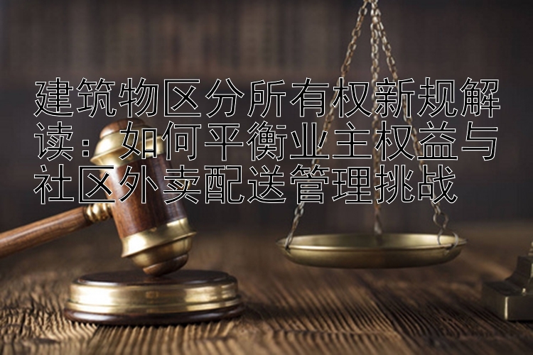 如何平衡业主权益与社区外卖配送管理挑战