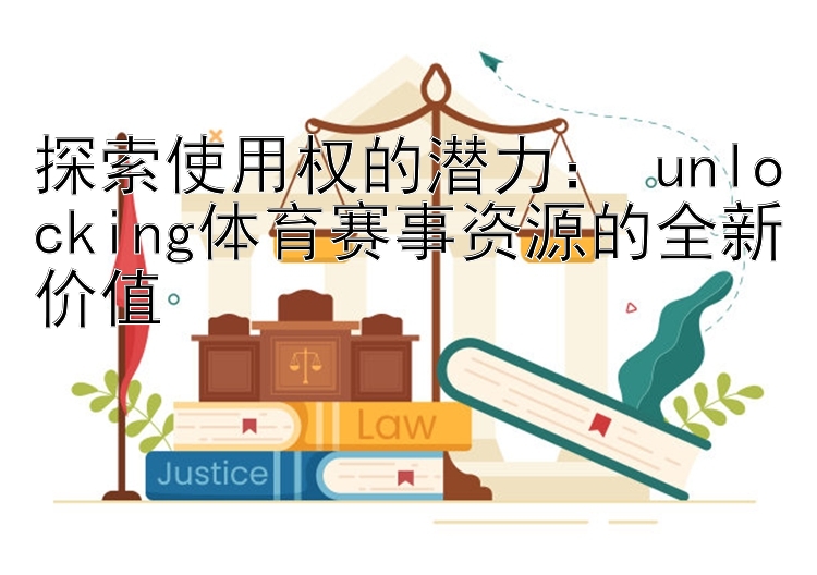 探索使用权的潜力： unlocking体育赛事资源的全新价值