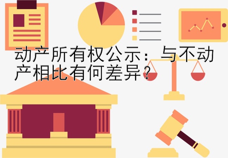 动产所有权公示：与不动产相比有何差异？