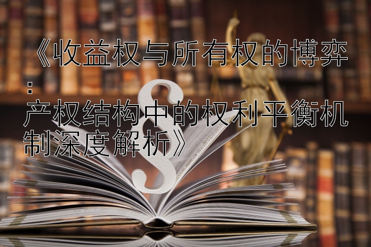 《收益权与所有权的博弈：  
产权结构中的权利平衡机制深度解析》