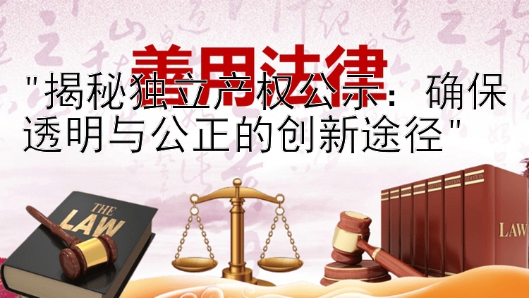 揭秘独立产权公示：确保透明与公正的创新途径