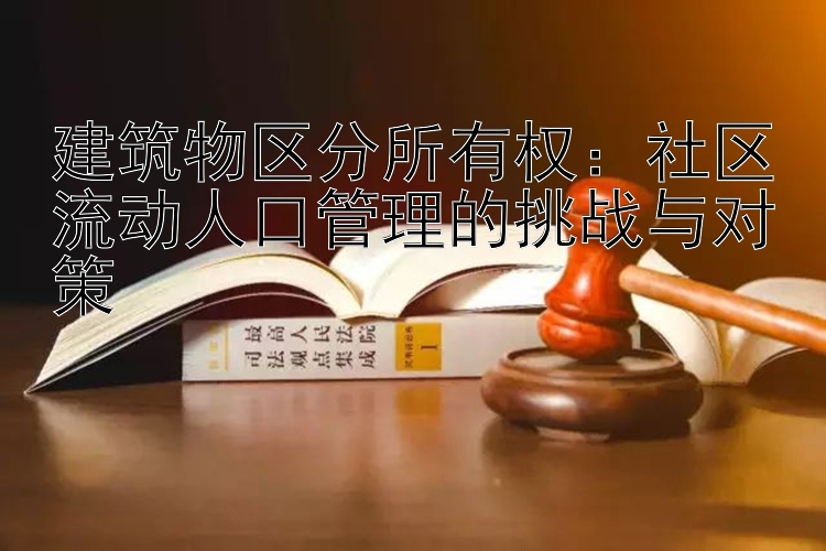 建筑物区分所有权：社区流动人口管理的挑战与对策