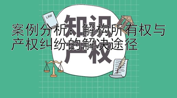 案例分析：解构所有权与产权纠纷的解决途径