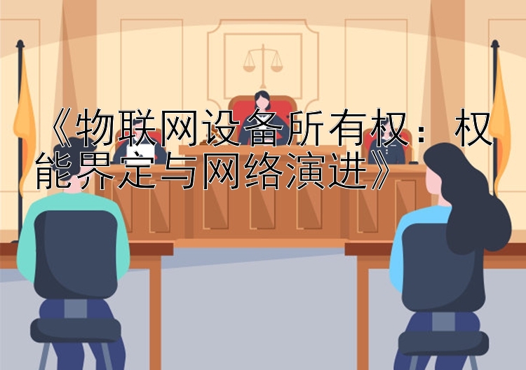 极速pk计划网页   《物联网设备所有权：权能界定与网络演进》