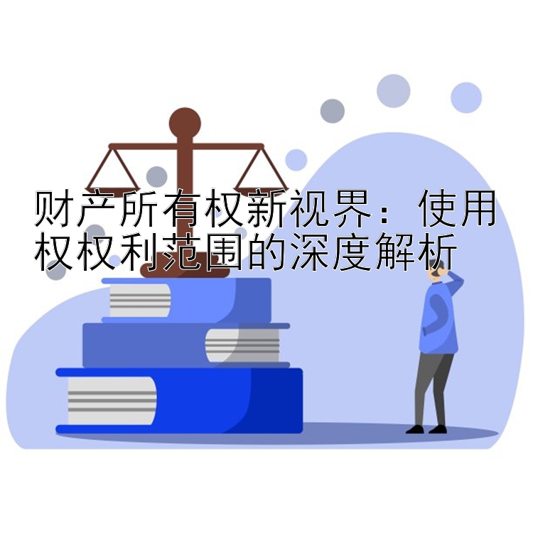 财产所有权新视界：使用权权利范围的深度解析