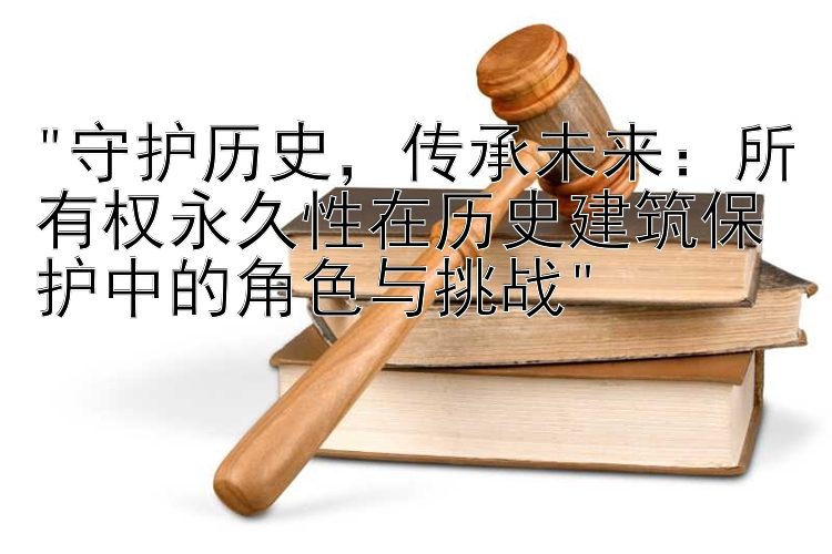 守护历史，传承未来：大发快3必中教程   所有权永久性在历史建筑保护中的角色与挑战