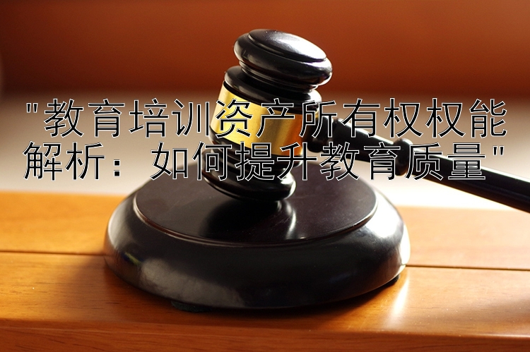 教育培训资产所有权权能解析：如何提升教育质量