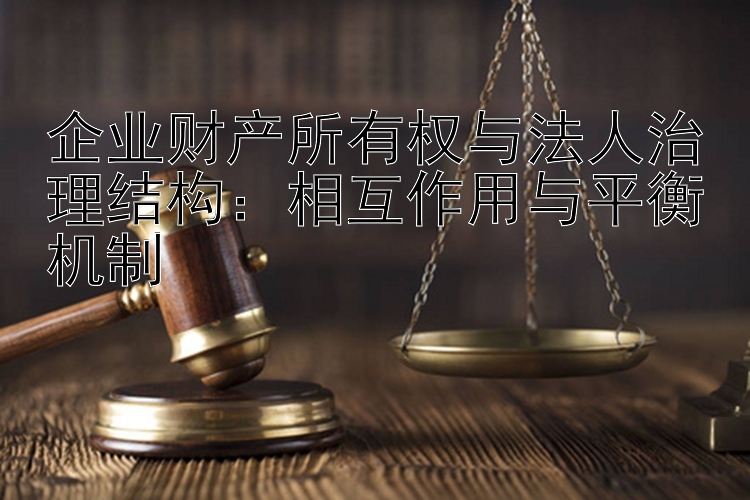 企业财产所有权与法人治理结构：相互作用与平衡机制