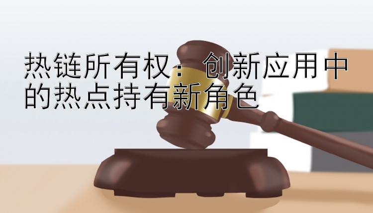 热链所有权：创新应用中的热点持有新角色