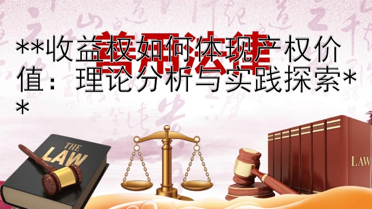 **收益权如何体现产权价值：理论分析与实践探索**