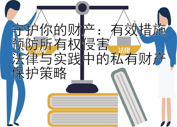 守护你的财产：有效措施预防所有权侵害  
法律与实践中的私有财产保护策略