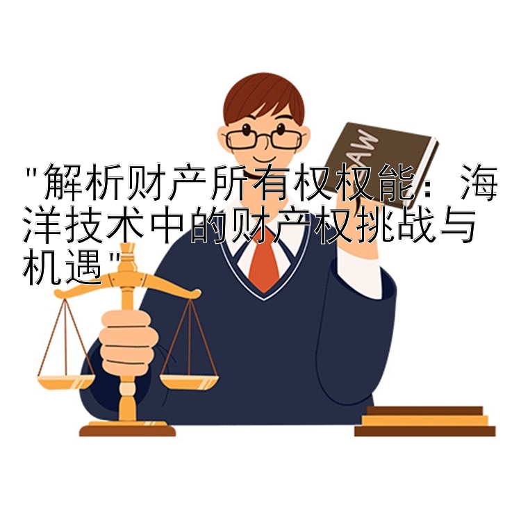 解析财产所有权权能：海洋技术中的财产权挑战与机遇