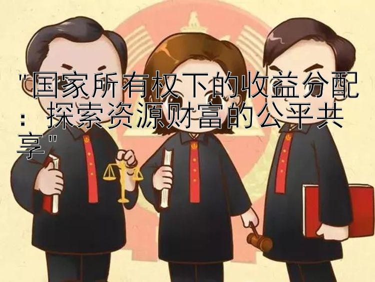 国家所有权下的收益分配：探索资源财富的公平共享