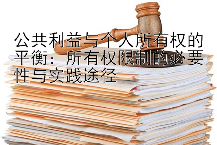 公共利益与个人所有权的平衡：所有权限制的必要性与实践途径