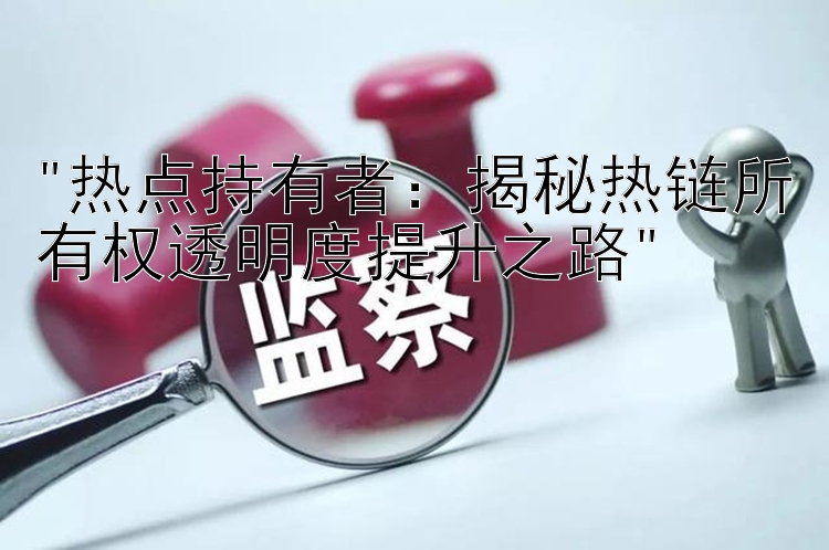 热点持有者：揭秘热链所有权透明度提升之路