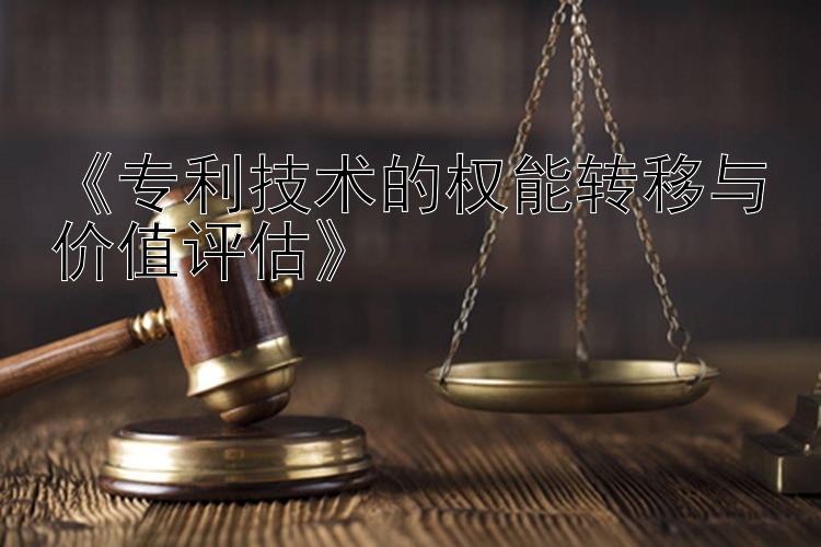 《专利技术的权能转移与价值评估》