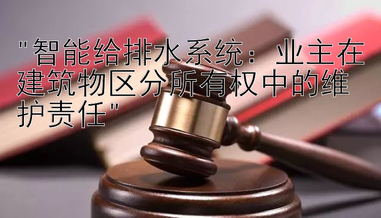 智能给排水系统：业主在建筑物区分所有权中的维护责任