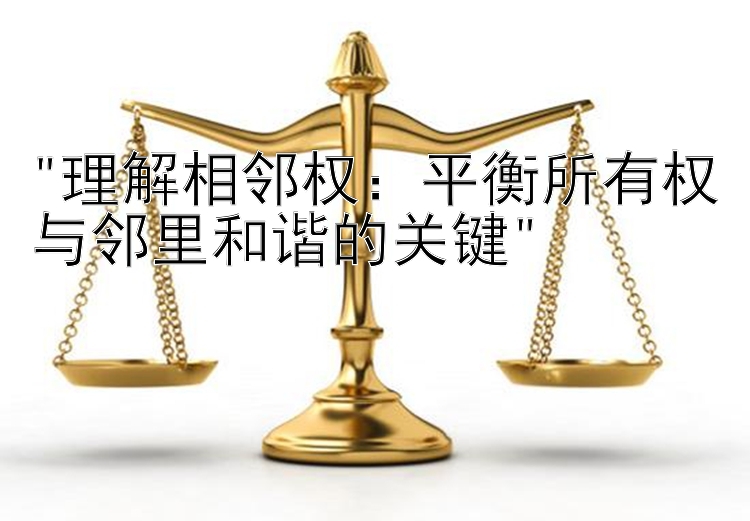 理解相邻权：平衡所有权与邻里和谐的关键