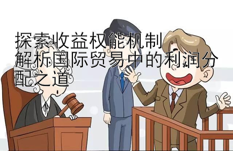 探索收益权能机制  
解析国际贸易中的利润分配之道