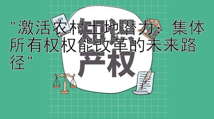 激活农村土地潜力：集体所有权权能改革的未来路径