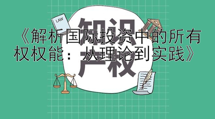 《解析国际投资中的所有权权能：从理论到实践》