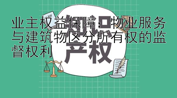 业主权益保障：物业服务与建筑物区分所有权的监督权利