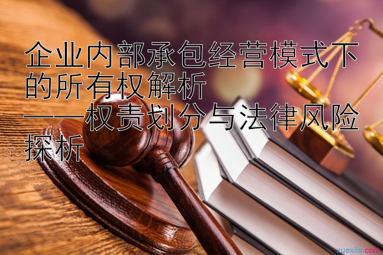 企业内部承包经营模式下的所有权解析 