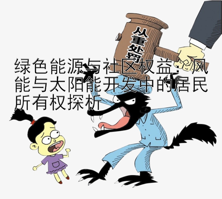 绿色能源与社区权益：风能与太阳能开发中的居民所有权探析