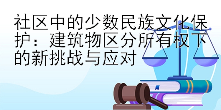 社区中的少数民族文化保护：建筑物区分所有权下的新挑战与应对