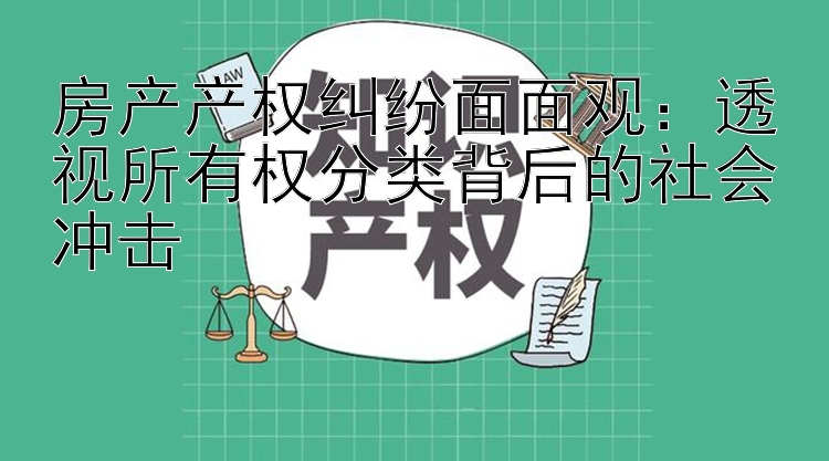 房产产权纠纷面面观：透视所有权分类背后的社会冲击