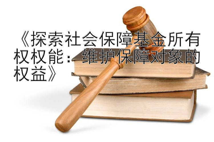 极速pk计划推荐   《探索社会保障基金所有权权能：维护保障对象的权益》