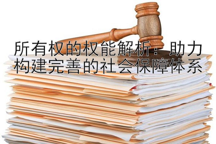 所有权的权能解析：助力构建完善的社会保障体系