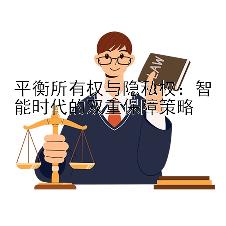 平衡所有权与隐私权：智能时代的双重保障策略