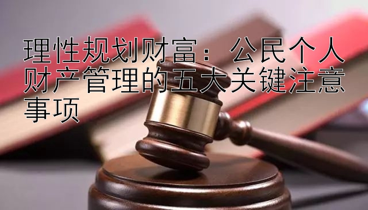 理性规划财富：公民个人财产管理的五大关键注意事项