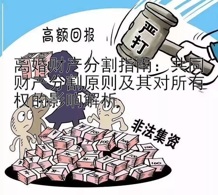 离婚财产分割指南：共同财产分割原则及其对所有权的影响解析