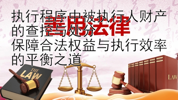 执行程序中被执行人财产的查控与处分  
保障合法权益与执行效率的平衡之道