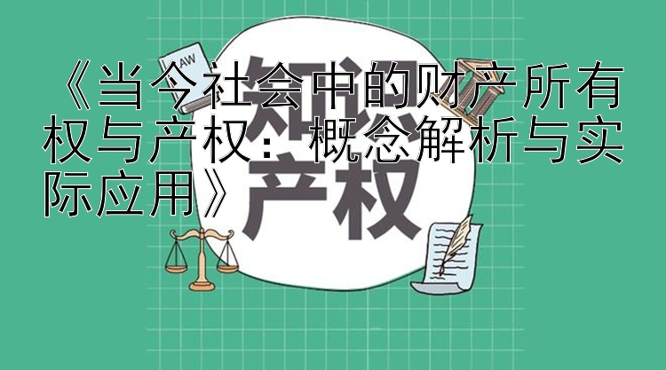 《当今社会中的财产所有权与产权：概念解析与实际应用》