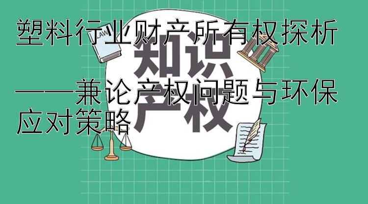 塑料行业财产所有权探析  
——兼论产权问题与环保应对策略