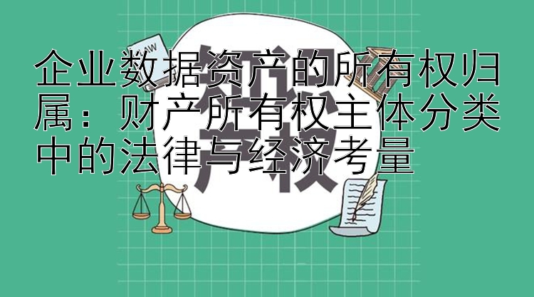 企业数据资产的所有权归属：彩票快三app下载官方   财产所有权主体分类中的法律与经济考量