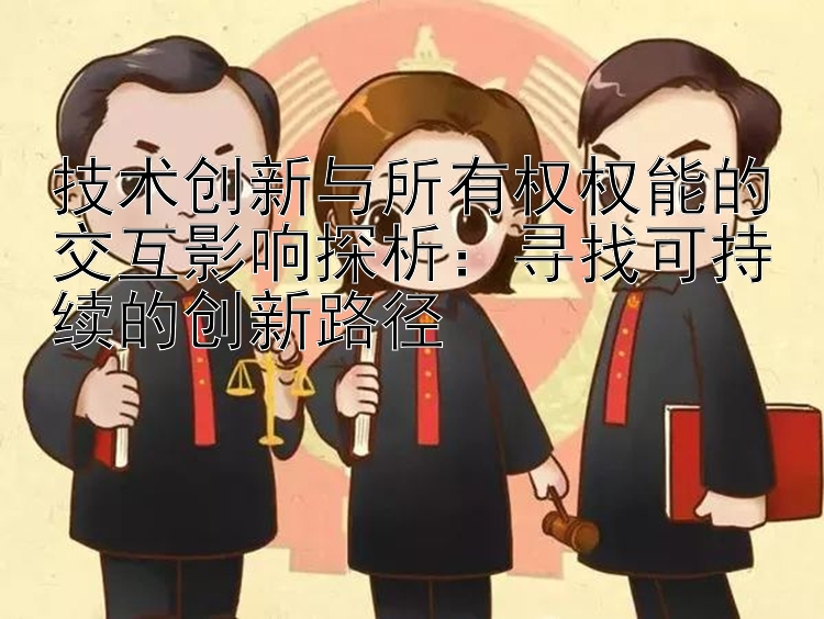 技术创新与所有权权能的交互影响探析：寻找可持续的创新路径