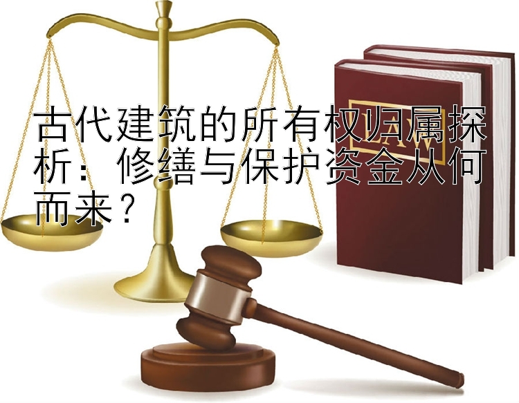 古代建筑的所有权归属探析：修缮与保护资金从何而来？